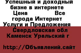 Успешный и доходный бизне в интернете › Цена ­ 100 000 - Все города Интернет » Услуги и Предложения   . Свердловская обл.,Каменск-Уральский г.